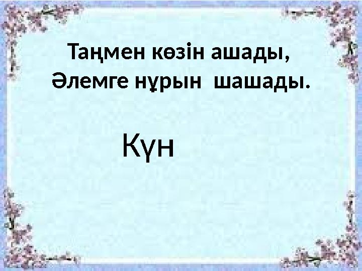 Таңмен көзін ашады, Әлемге нұрын шашады. Күн