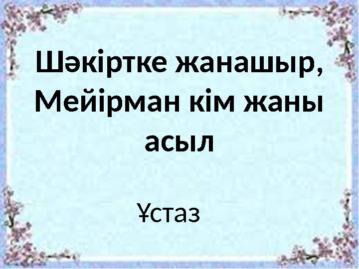Шәкіртке жанашыр, Мейірман кім жаны асыл Ұстаз
