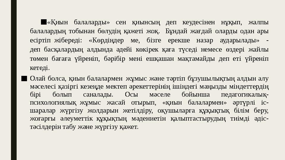 ■ «Қиын балаларды» сен қиынсың деп кеудесінен нұқып, жалпы балалардың тобынан бөлудің қажеті жоқ. Бұндай жағдай