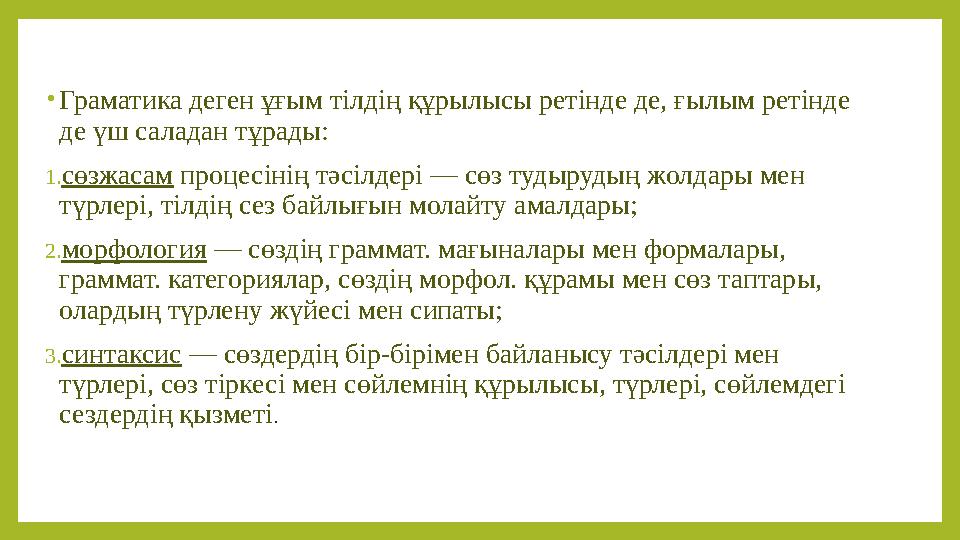 • Граматика деген ұғым тілдің құрылысы ретінде де, ғылым ретінде де үш саладан тұрады: 1. сөзжасам процесінің тәсілдері — сөз