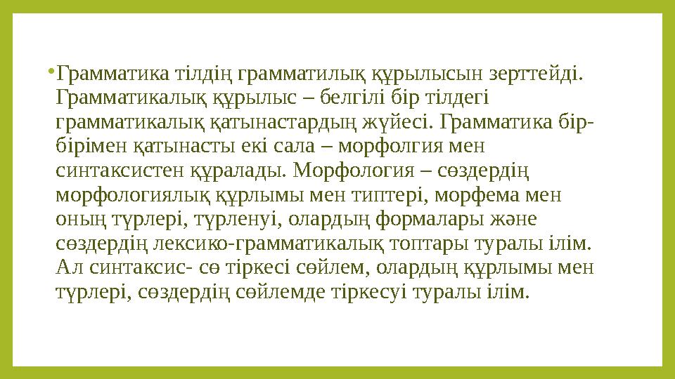 • Грамматика тілдің грамматилық құрылысын зерттейді. Грамматикалық құрылыс – белгілі бір тілдегі грамматикалық қатынастардың ж