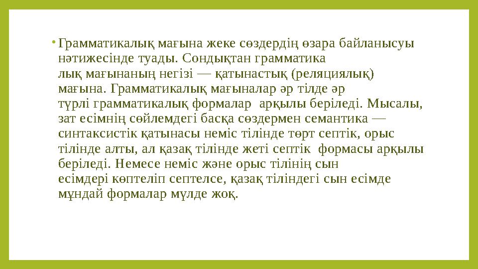 • Грамматикалық мағына жеке сөздердің өзара байланысуы нәтижесінде туады. Сондықтан грамматика лық мағынаның негізі — қатынаст