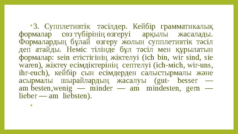 • 3. Супплетивтік тәсілдер. Кейбір грамматикалық формалар сөз түбірінің өзгеруі арқылы жасалады. Формалардың бұлай