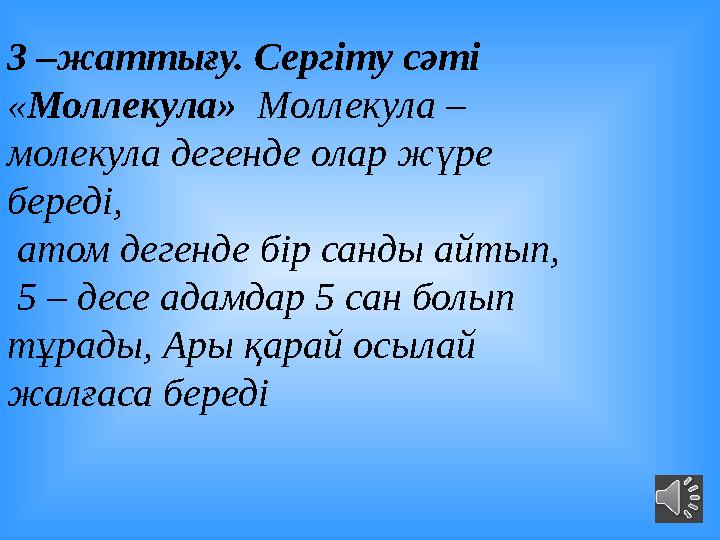 3 –жаттығу. Сергіту сәті « Моллекула» Моллекула – молекула дегенде олар жүре береді, атом дегенде бір санды айтып, 5