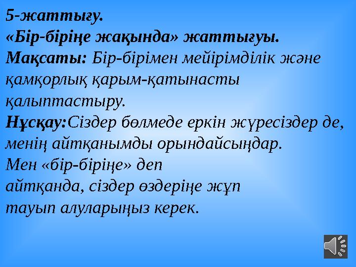 5-жаттығу. «Бір-біріңе жақында» жаттығуы. Мақсаты: Бір-бірімен мейірімділік және қамқорлық қарым-қатынасты қалыптастыру. Н