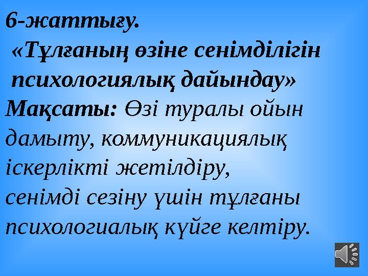 6-жаттығу. «Тұлғаның өзіне сенімділігін психологиялық дайындау» Мақсаты: Өзі туралы ойын дамыту, коммуникациялық іскерл