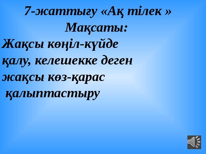 7-жаттығу «Ақ тілек » Мақсаты: Жақсы көңіл-күйде қалу, келешекке деген жақсы көз-қарас қалыптастыру