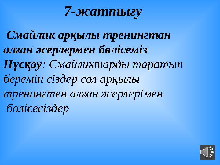 7-жаттығу Смайлик арқылы тренингтан алған әсерлермен бөлісеміз Нұсқау : Смайликтарды таратып беремін сіздер сол арқыл