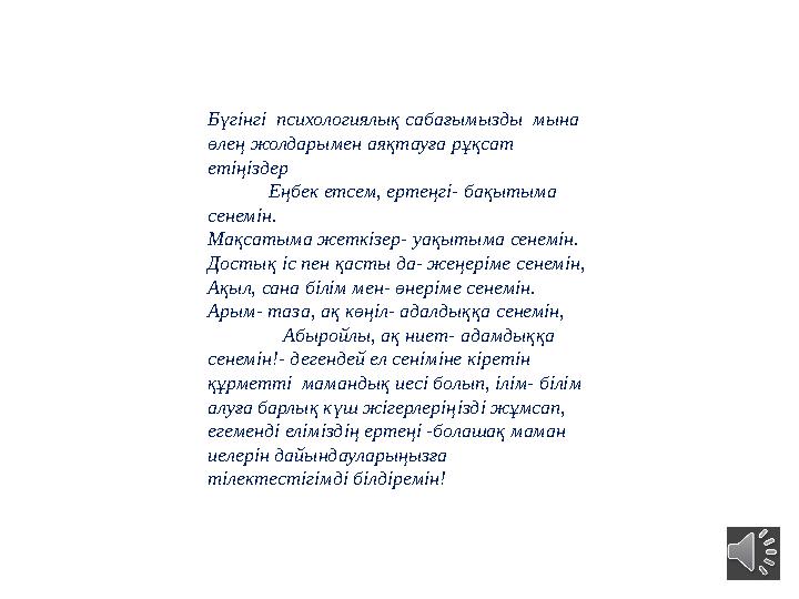 Бүгінгі психологиялық сабағымызды мына өлең жолдарымен аяқтауға рұқсат етіңіздер Еңбек етсем, ертеңгі- бақытыма