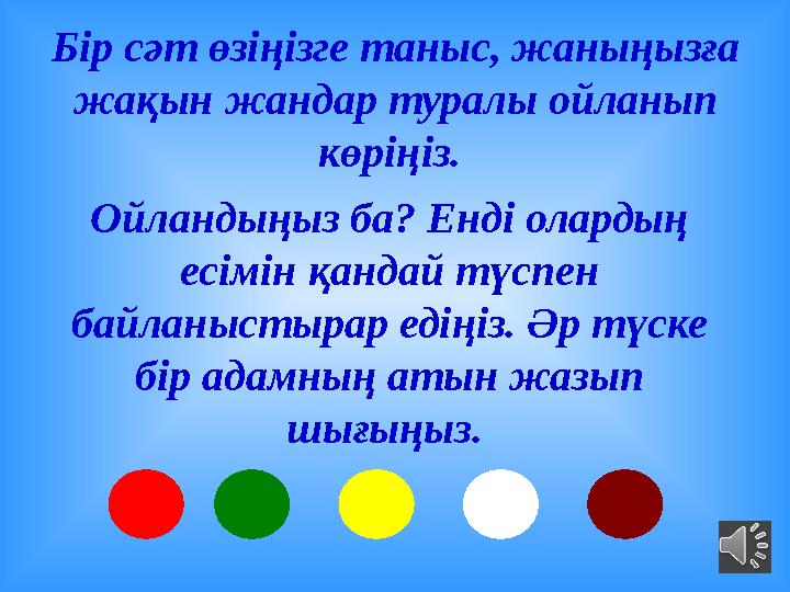 Бір сәт өзіңізге таныс, жаныңызға жақын жандар туралы ойланып көріңіз. Ойландыңыз ба? Енді олардың есімін қандай түспен ба