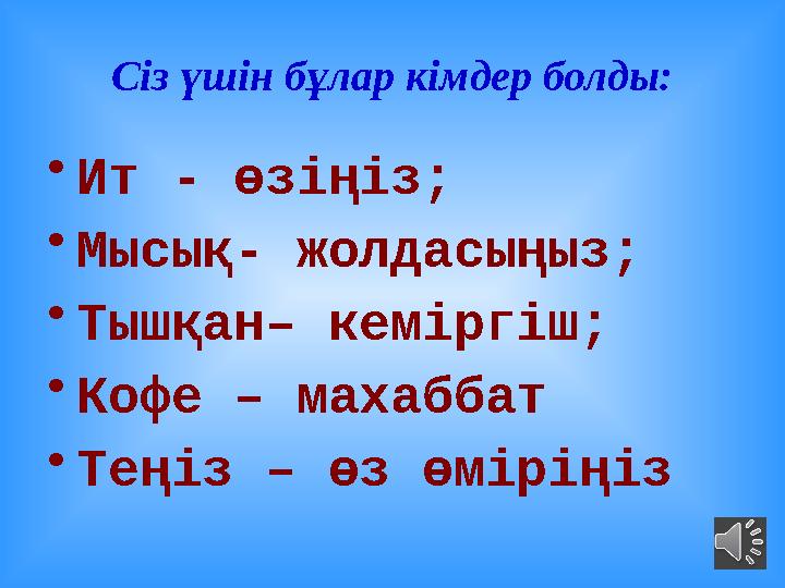 Сіз үшін бұлар кімдер болды: • Ит - өзіңіз; • Мысық- жолдасыңыз; • Тышқан– кеміргіш; • Кофе – махаббат • Теңіз – өз өміріңіз