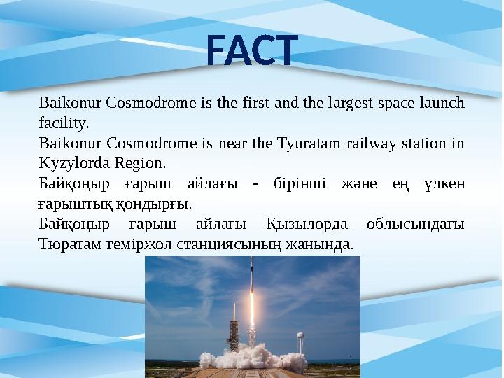 FACT Baikonur Cosmodrome is the first and the largest space launch facility. Baikonur Cosmodrome is near the Tyuratam railway s