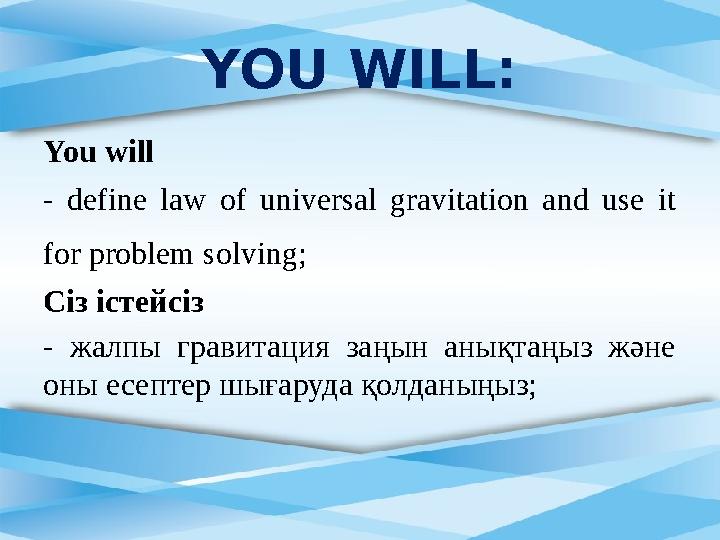 You will - define law of universal gravitation and use it for problem solving; Сіз істейсіз - жалпы гравитация заң