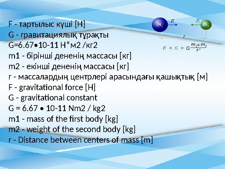 F - тартылыс күші [Н] G - гравитациялық тұрақты G=6.67•10-11 Н*м2 /кг2 m1 - бірінші дененің массасы [кг] m2 - екінші