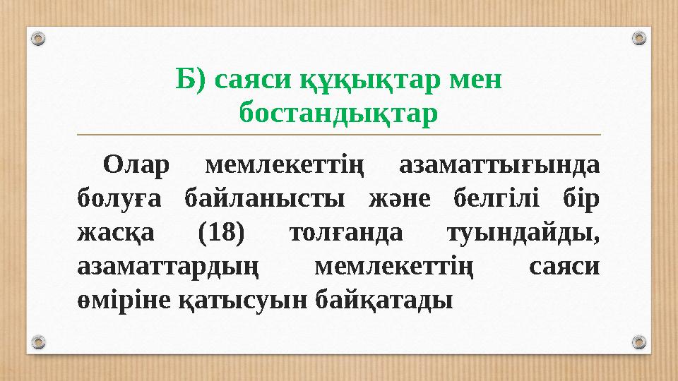 Б) саяси құқықтар мен бостандықтар Олар мемлекеттің азаматтығында болуға байланысты және белгілі бір жасқа (18) толға