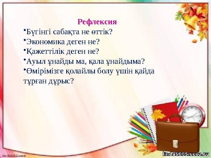 Рефлексия • Бүгінгі сабақта не өттік? • Экономика деген не? • Қажеттілік деген не? • Ауыл ұнайды ма, қала ұнайдыма? • Өмірімізге