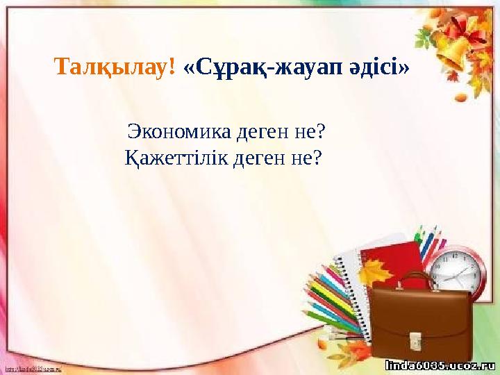 Талқылау! «Сұрақ-жауап әдісі» Экономика деген не? Қажеттілік деген не?
