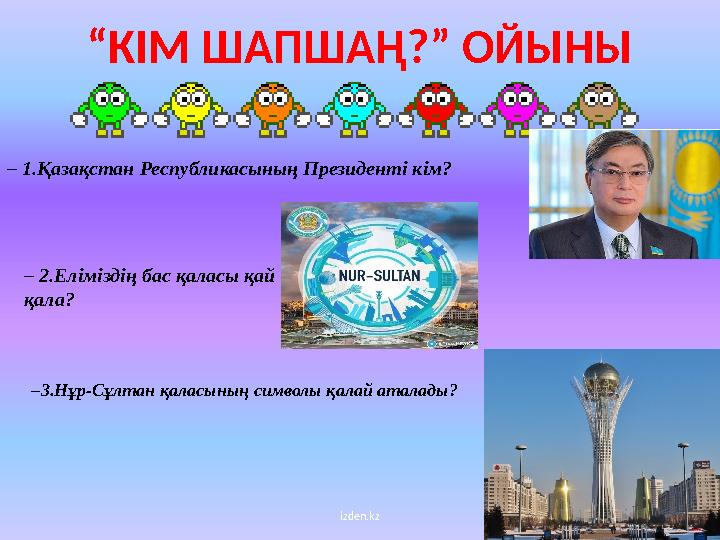 izden.kz“ КІМ ШАПШАҢ?” ОЙЫНЫ – 1.Қазақстан Республикасының Президенті кім? – 2.Еліміздің бас қаласы қай қала? – 3.Нұр-Сұлтан