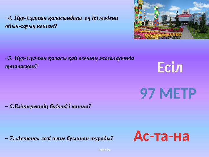 izden.kz– 4. Нұр-Сұлтан қаласындағы ең ірі мәдени ойын-сауық кешені? – 5. Нұр-Сұлтан қаласы қай өзеннің жағалауында орналасқа