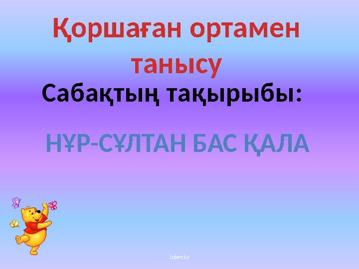 izden.kzҚоршаған ортамен танысу Сабақтың тақырыбы : НҰР-СҰЛТАН БАС ҚАЛА
