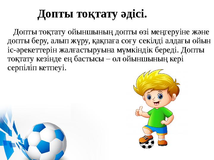 Допты тоқтату әдісі. Допты тоқтату ойыншының допты өзі меңгеруіне және допты беру, алып жүру, қақпаға соғу секілді алдағ