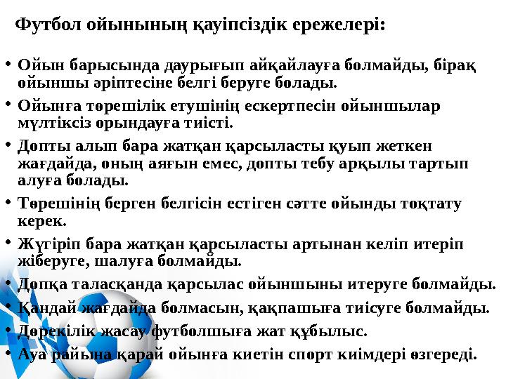 Футбол ойынының қауіпсіздік ережелері: • Ойын барысында даурығып айқайлауға болмайды, бірақ ойыншы әріптесіне белгі беруге бола