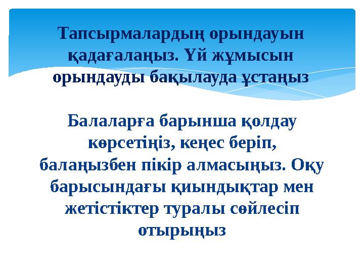 Балаларға барынша қолдау көрсетіңіз, кеңес беріп, балаңызбен пікір алмасыңыз. Оқу барысындағы қиындықтар мен жетістіктер тур