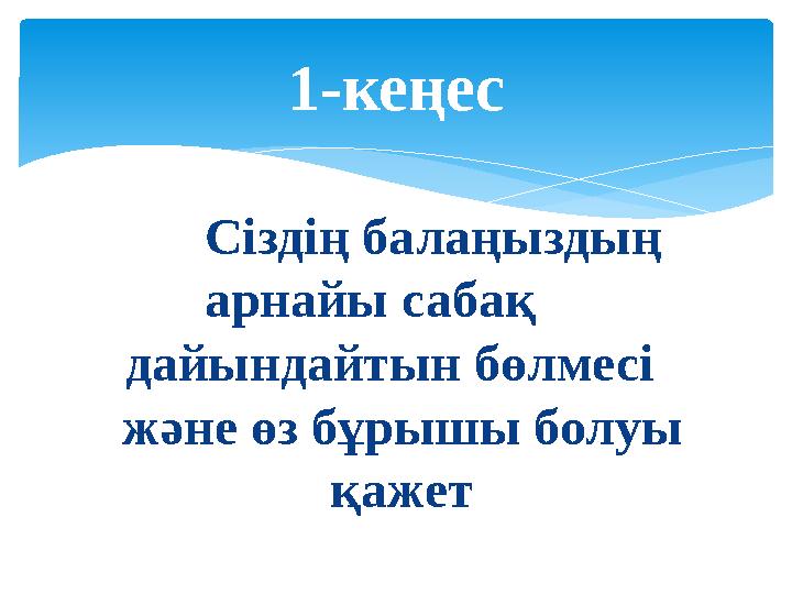 Сіздің балаңыздың арнайы сабақ дайындайтын бөлмесі және өз бұрышы болуы қажет1-кеңес
