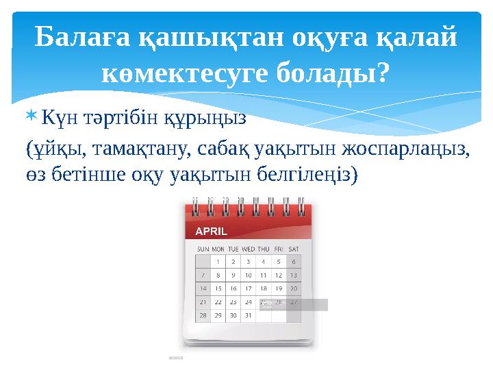  Күн тәртібін құрыңыз (ұйқы, тамақтану, сабақ уақытын жоспарлаңыз, өз бетінше оқу уақытын белгілеңіз) Балаға қашықтан оқуға қа
