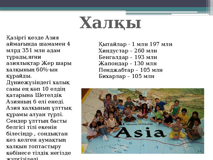 Хал қы Қазіргі кезде Азия аймағында шамамен 4 млрд 351 млн адам тұрады,яғни азиялықтар Жер шары халқының 60 %- ын құрайд