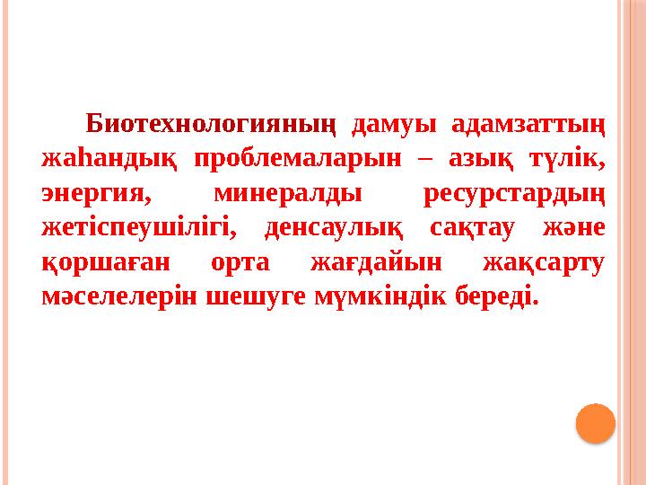 Биотехнологияның дамуы адамзаттың жаһандық проблемаларын – азық түлік, энергия, минералды ресурстардың жетіспеу