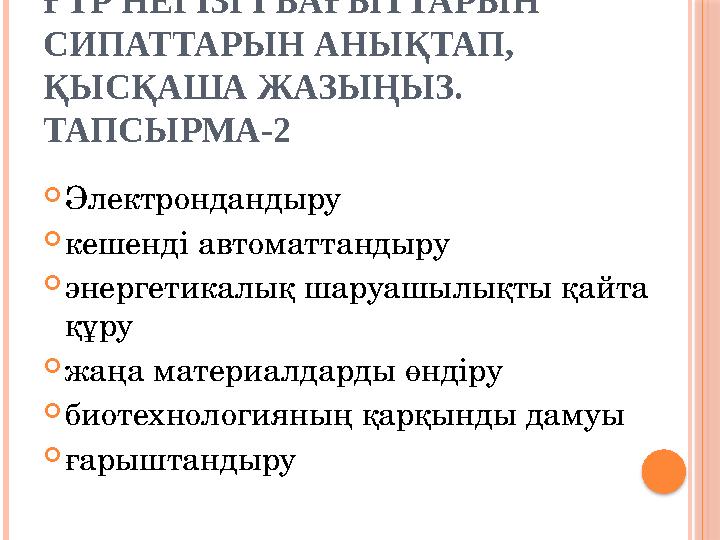 ҒТР НЕГІЗГІ БАҒЫТТАРЫН СИПАТТАРЫН АНЫҚТАП, ҚЫСҚАША ЖАЗЫҢЫЗ. ТАПСЫРМА-2  Электрондандыру  кешенді автоматтандыру  энергети