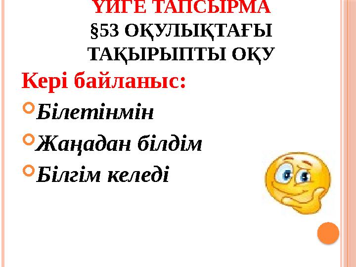 ҮЙГЕ ТАПСЫРМА §53 ОҚУЛЫҚТАҒЫ ТАҚЫРЫПТЫ ОҚУ Кері байланыс:  Білетінмін  Жаңадан білдім  Білгім келеді