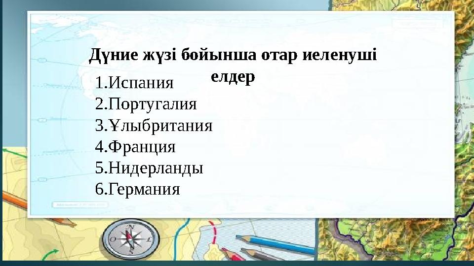 Дүние жүзі бойынша отар иеленуші елдер 1.Испания 2.Португалия 3.Ұлыбритания 4.Франция 5.Нидерланды 6.Германия