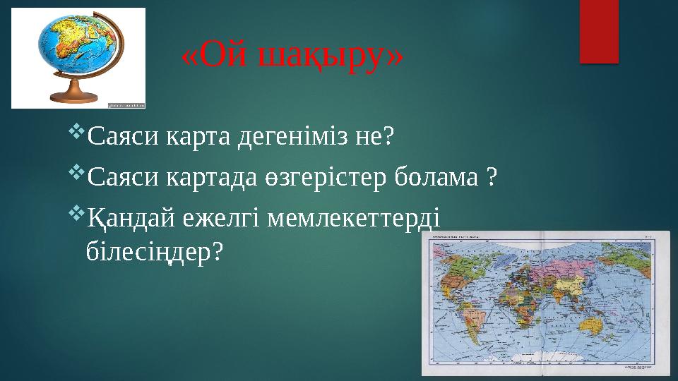  Саяси карта дегеніміз не?  Саяси картада өзгерістер болама ?  Қандай ежелгі мемлекеттерді білесіңдер ?«Ой шақыру»