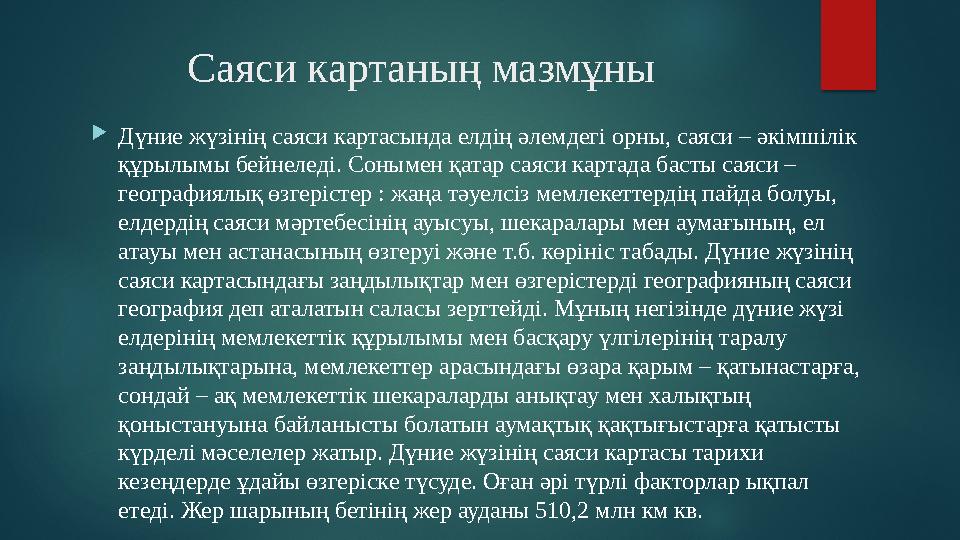 Саяси картаның мазмұны  Дүние жүзінің саяси картасында елдің әлемдегі орны, саяси – әкімшілік құрылымы бейнеледі. Сонымен қата