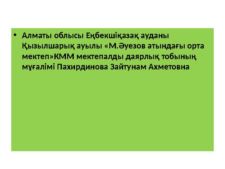 • Алматы облысы Еңбекшіқазақ ауданы Қызылшарық ауылы « М.Әуезов атындағы орта мектеп » КММ мектепалды даярлық тобының мұғалі