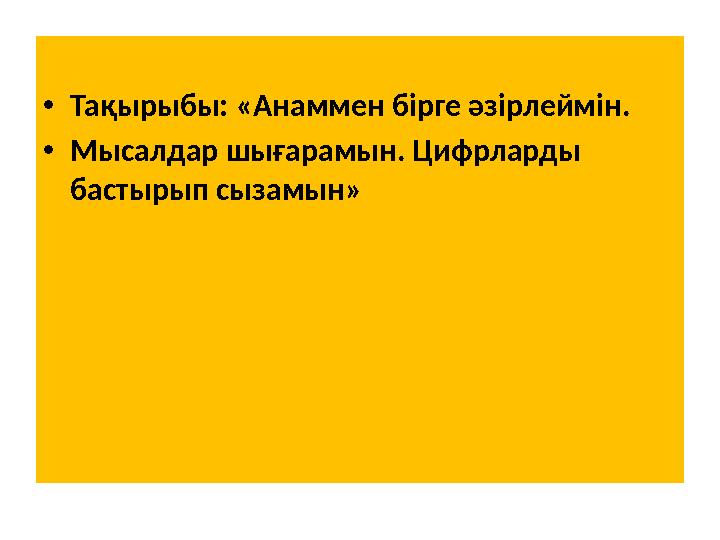 • Тақырыбы: «Анаммен бірге әзірлеймін. • Мысалдар шығарамын. Цифрларды бастырып сызамын »