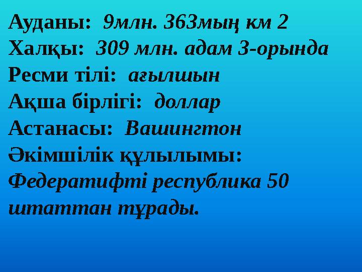 Ауданы: 9млн. 363мың км 2 Халқы: 309 млн. адам 3-орында Ресми тілі: ағылшын Ақша бірлігі: доллар Астанасы: Вашингтон Ә