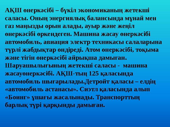 АҚШ өнеркәсібі – бүкіл экономиканың жетекші саласы. Оның энергиялық балансында мұнай мен газ маңызды орын алады, ауыр және жең