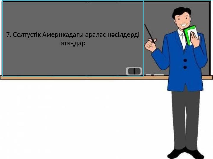 7. Солтүстік Америкадағы аралас нәсілдерді атаңдар