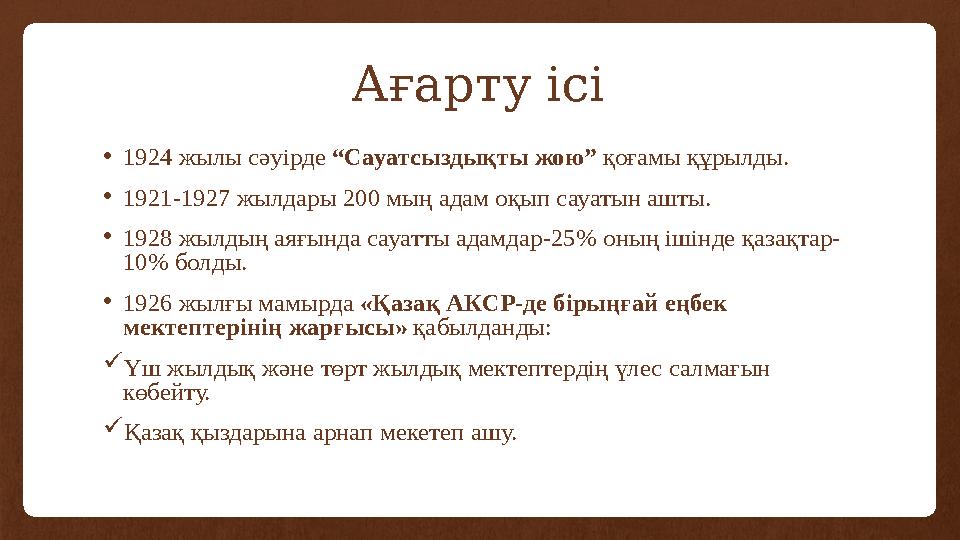 Ағарту ісі • 1924 жылы сәуірде “Сауатсыздықты жою” қоғамы құрылды. • 1921-1927 жылдары 200 мың адам оқып сауатын ашты. • 1928