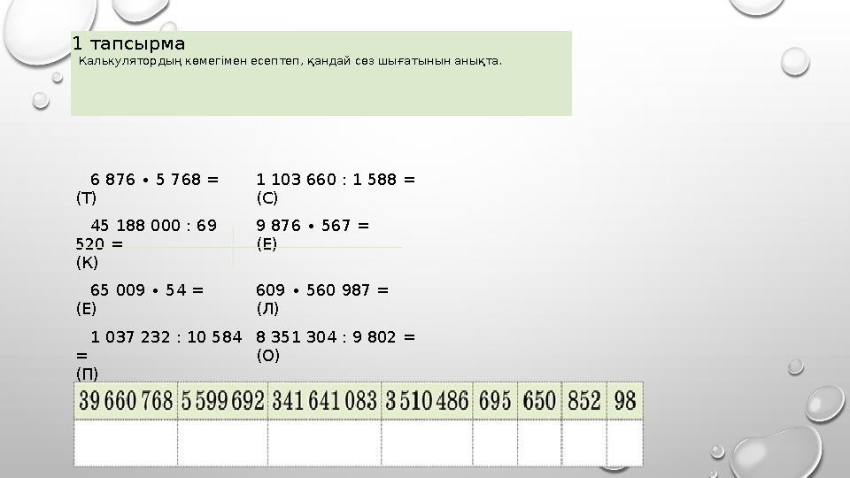 6 876 ∙ 5 768 = (Т) 1 103 660 : 1 588 = (С) 45 188 000 : 69 520 = (К) 9 876 ∙ 567 = (Е) 65 009 ∙ 54 = (Е) 609