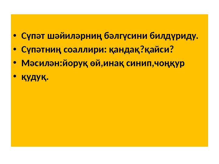 • Сүпәт шәйиләрниң бәлгүсини билдүриду. • Сүпәтниң соаллири: қандақ ? қайси ? • Мәсилән:йоруқ өй,инақ синип,чоңқур • қудуқ.