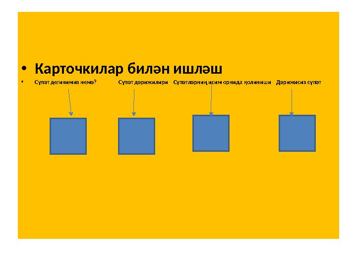 • Карточкилар билән ишләш • Сүпәт дегинимиз немә ? С үпәт дәрижилири Сүпәтләрниң исим орнида қолиниши Дәриж