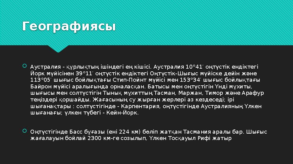 Географиясы  Аустралия - құрлықтың ішіндегі ең кішісі. Аустралия 10°41′ оңтүстік ендіктегі Йорк мүйісінен 39°11′ оңтүстік енді