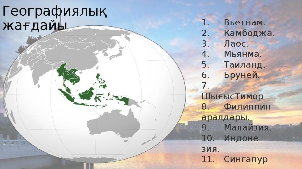 Географиялық жағдайы 1. Вьет нам. 2. Кам бод жа. 3. Лаос. 4. Мьян ма. 5. Та и ланд. 6. Бру ней