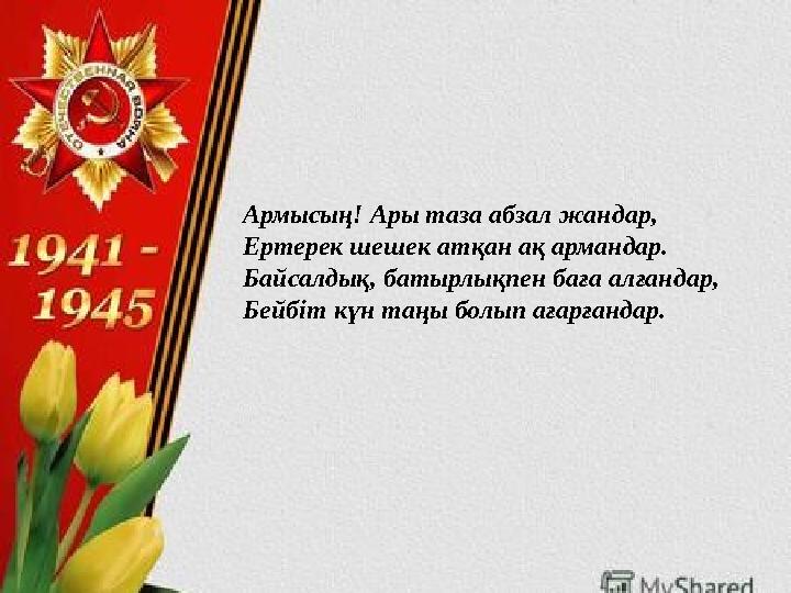 Армысың! Ары таза абзал жандар, Ертерек шешек атқан ақ армандар. Байсалдық, батырлықпен баға алғандар, Бейбіт күн таңы болып аға