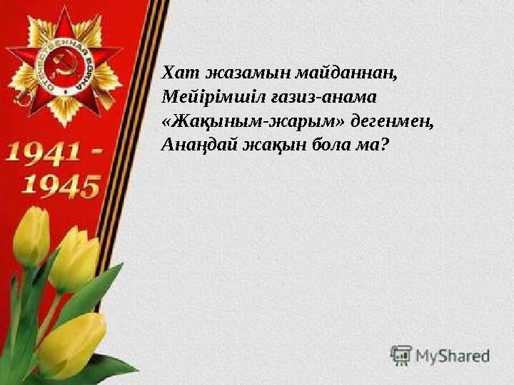 Хат жазамын майданнан, Мейірімшіл ғазиз-анама «Жақыным-жарым» дегенмен, Анаңдай жақын бола ма?
