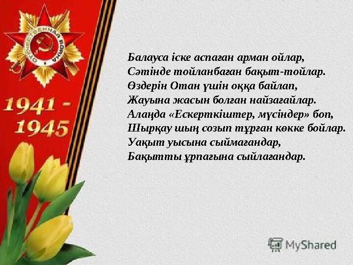 Балауса іске аспаған арман ойлар, Сәтінде тойланбаған бақыт-тойлар. Өздерін Отан үшін оққа байлап, Жауына жасын болған найзағайл